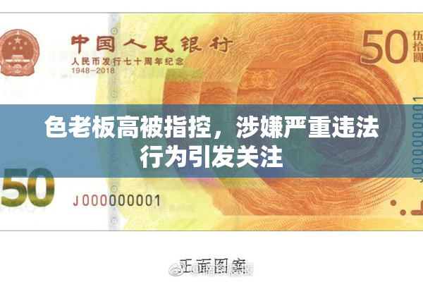 色老板高被指控，涉嫌严重违法行为引发关注