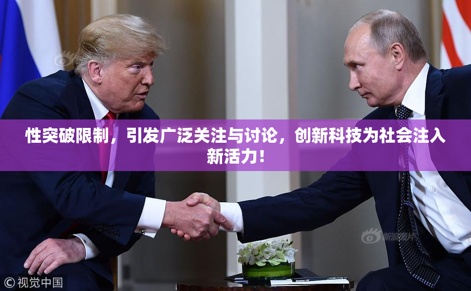 性突破限制，引发广泛关注与讨论，创新科技为社会注入新活力！