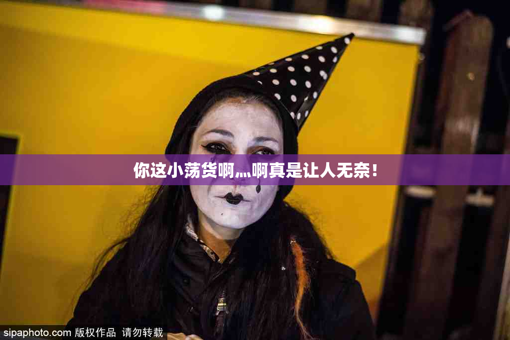 你这小荡货啊灬啊真是让人无奈！