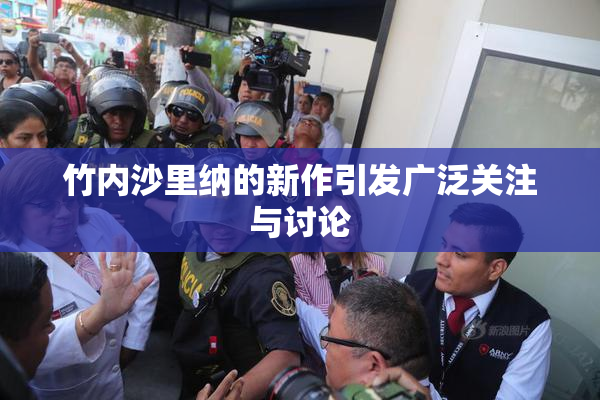 竹内沙里纳的新作引发广泛关注与讨论