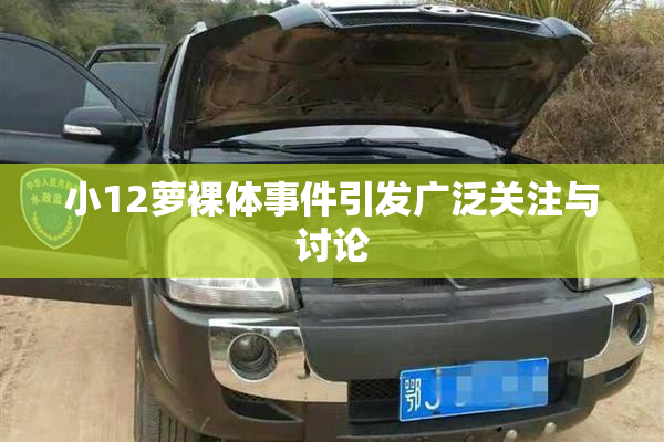 小12萝裸体事件引发广泛关注与讨论
