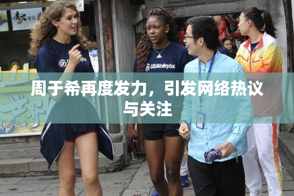 周于希再度发力，引发网络热议与关注