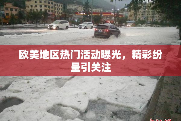 欧美地区热门活动曝光，精彩纷呈引关注
