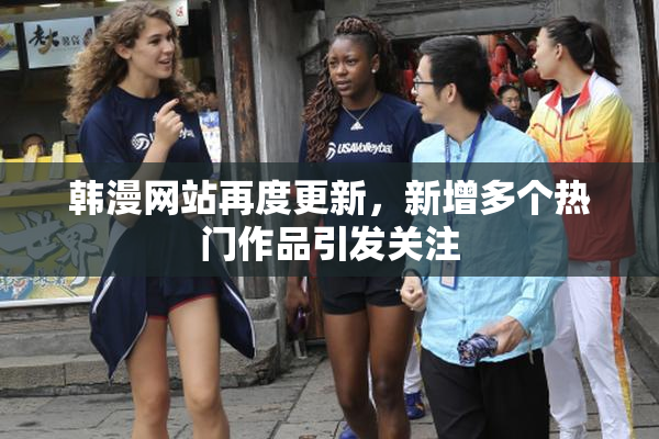 韩漫网站再度更新，新增多个热门作品引发关注