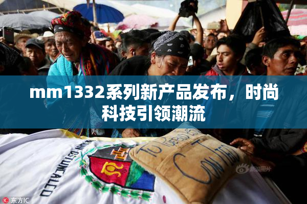 mm1332系列新产品发布，时尚科技引领潮流