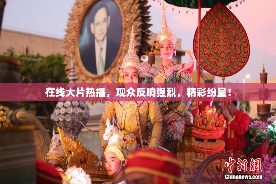 在线大片热播，观众反响强烈，精彩纷呈！