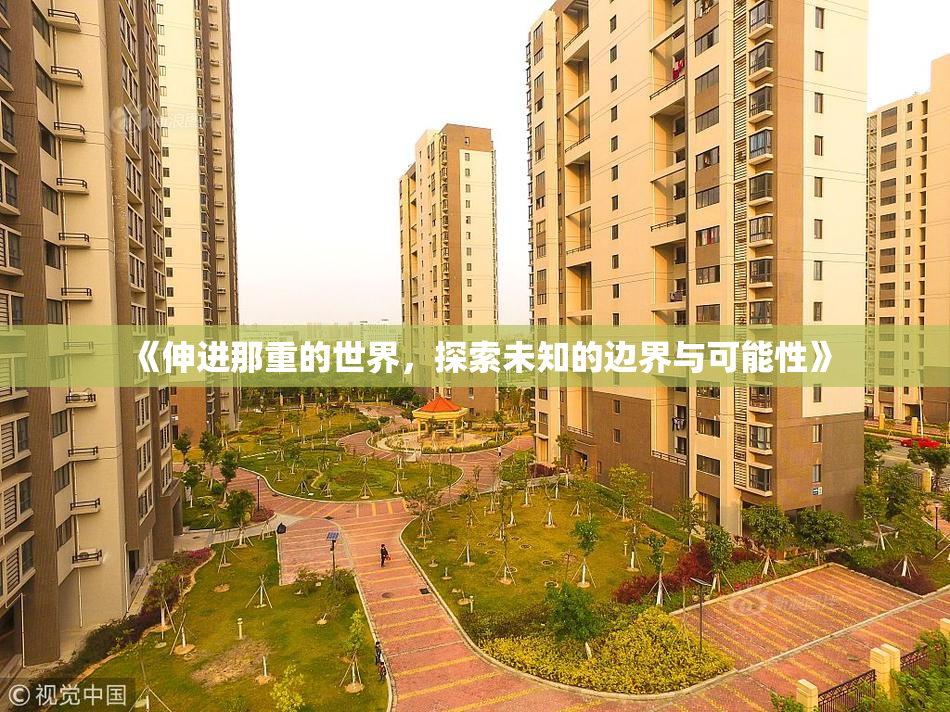 《伸进那重的世界，探索未知的边界与可能性》