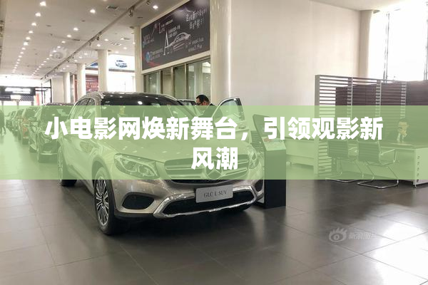 小电影网焕新舞台，引领观影新风潮