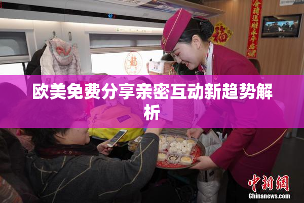 欧美免费分享亲密互动新趋势解析