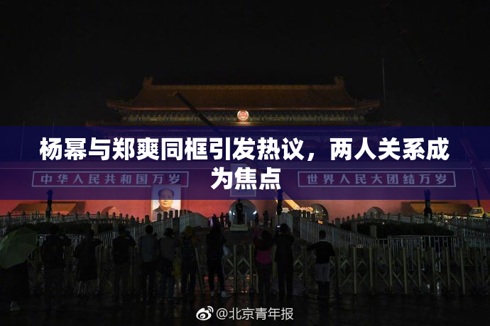 杨幂与郑爽同框引发热议，两人关系成为焦点