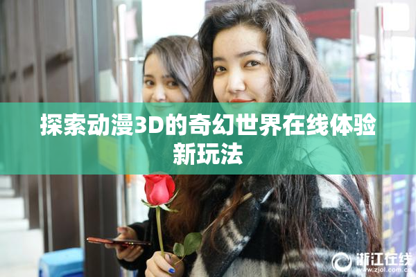 探索动漫3D的奇幻世界在线体验新玩法