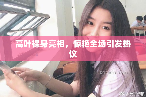 高叶裸身亮相，惊艳全场引发热议
