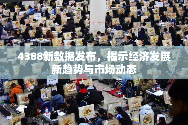 4388新数据发布，揭示经济发展新趋势与市场动态