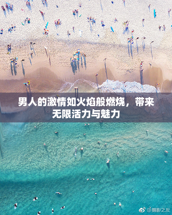 男人的激情如火焰般燃烧，带来无限活力与魅力