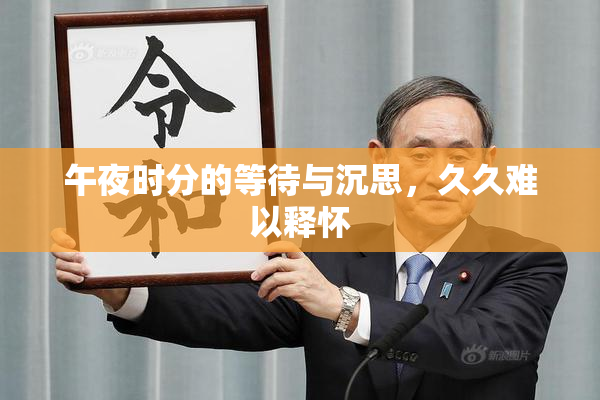 午夜时分的等待与沉思，久久难以释怀