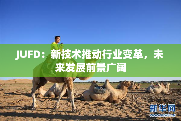 JUFD：新技术推动行业变革，未来发展前景广阔