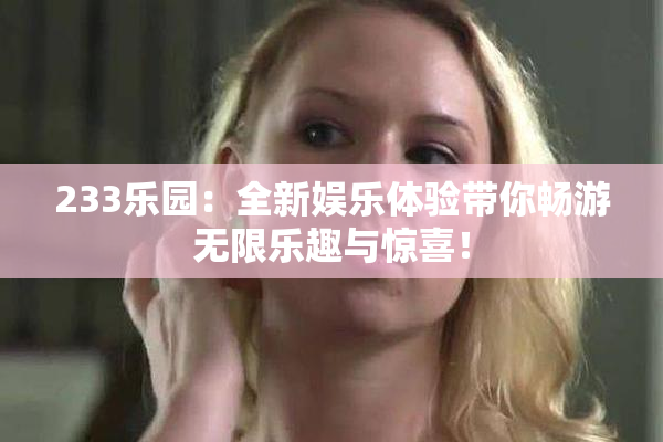 233乐园：全新娱乐体验带你畅游无限乐趣与惊喜！