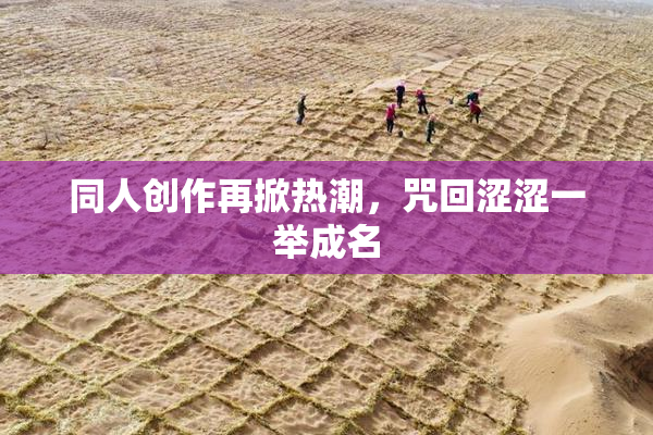 同人创作再掀热潮，咒回涩涩一举成名