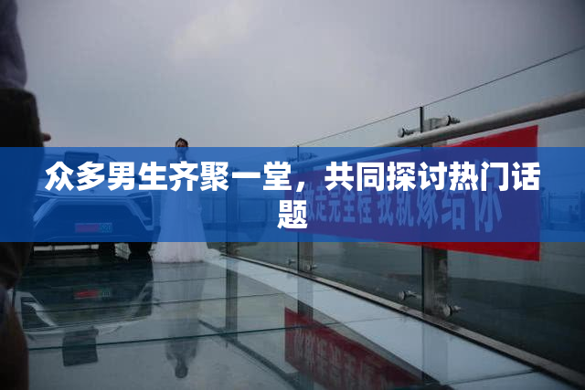 众多男生齐聚一堂，共同探讨热门话题