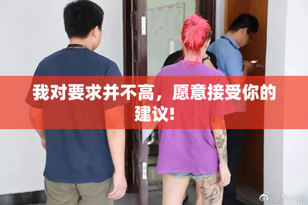 我对要求并不高，愿意接受你的建议!