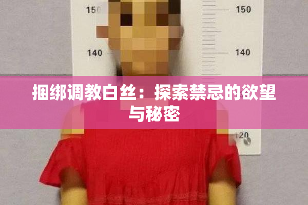 捆绑调教白丝：探索禁忌的欲望与秘密