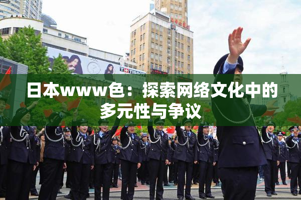 日本www色：探索网络文化中的多元性与争议