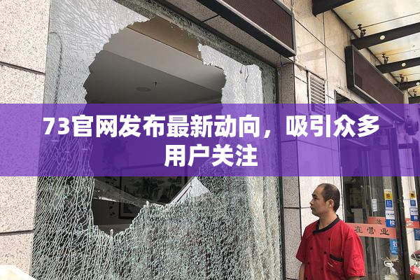 73官网发布最新动向，吸引众多用户关注