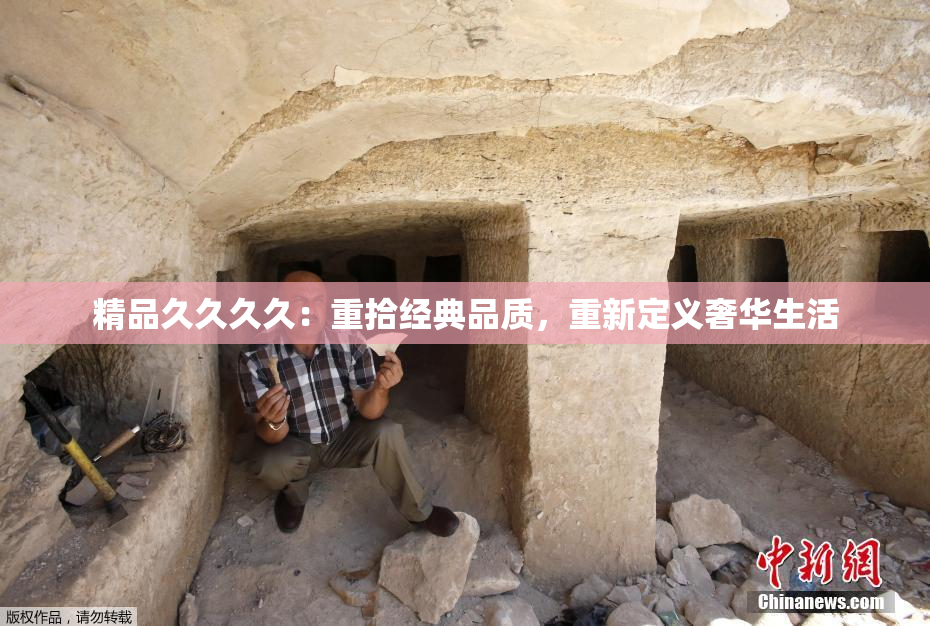 精品久久久久：重拾经典品质，重新定义奢华生活