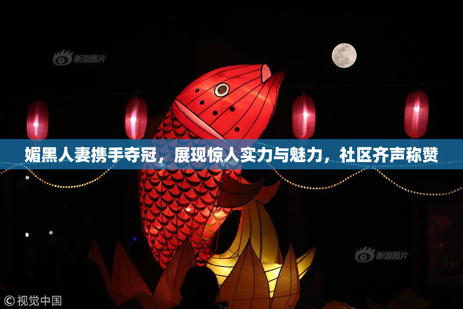 媚黑人妻携手夺冠，展现惊人实力与魅力，社区齐声称赞