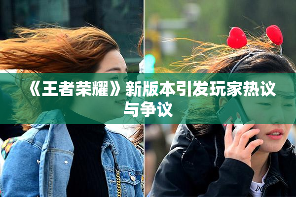 《王者荣耀》新版本引发玩家热议与争议