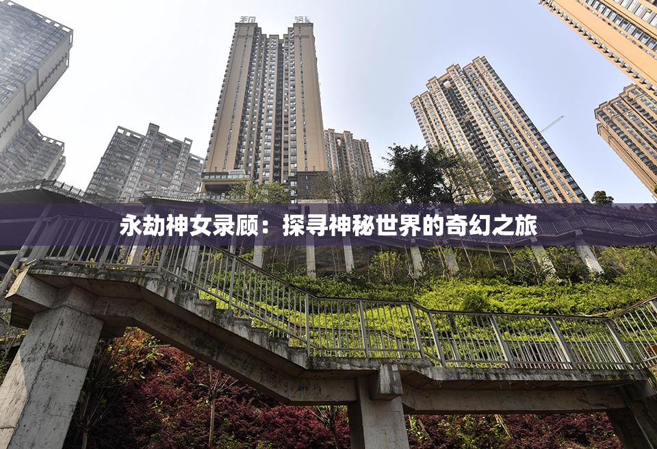 永劫神女录顾：探寻神秘世界的奇幻之旅