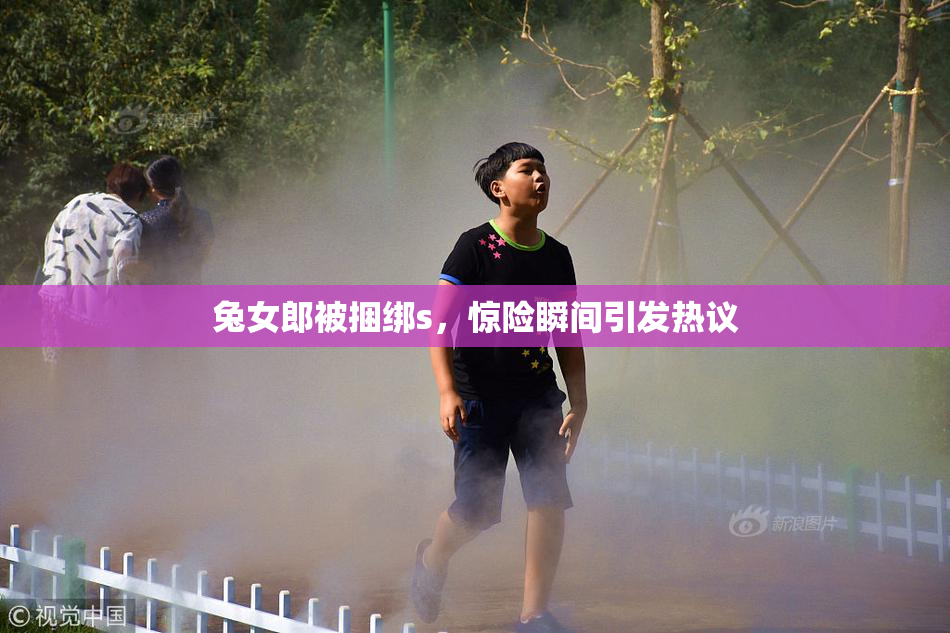 兔女郎被捆绑s，惊险瞬间引发热议