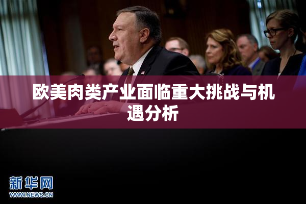 欧美肉类产业面临重大挑战与机遇分析