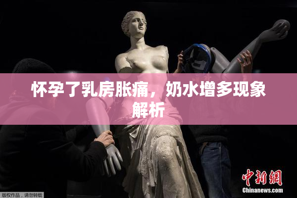 怀孕了乳房胀痛，奶水增多现象解析