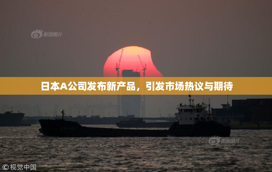 日本A公司发布新产品，引发市场热议与期待