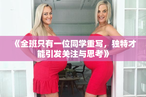 《全班只有一位同学重写，独特才能引发关注与思考》