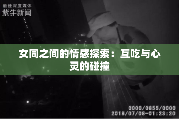 女同之间的情感探索：互吃与心灵的碰撞
