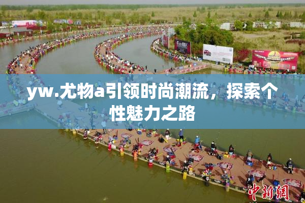 yw.尤物a引领时尚潮流，探索个性魅力之路