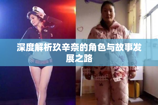 深度解析玖辛奈的角色与故事发展之路