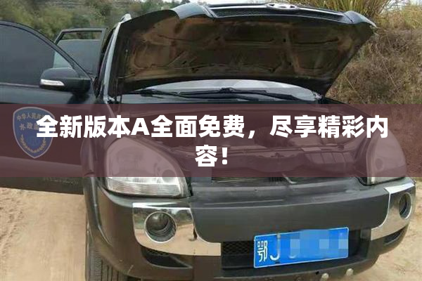 全新版本A全面免费，尽享精彩内容！