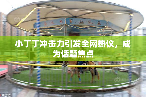 小丁丁冲击力引发全网热议，成为话题焦点