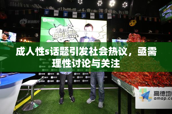 成人性s话题引发社会热议，亟需理性讨论与关注