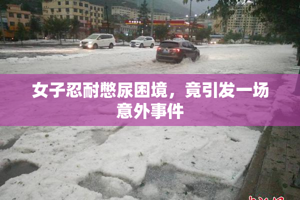 女子忍耐憋尿困境，竟引发一场意外事件
