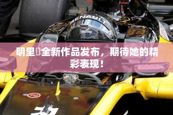 明里紬全新作品发布，期待她的精彩表现！