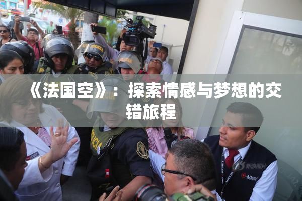 《法国空》：探索情感与梦想的交错旅程