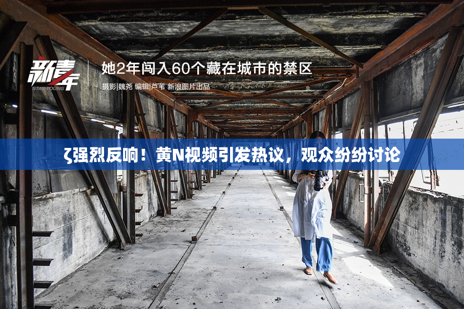 ζ强烈反响！黄Ν视频引发热议，观众纷纷讨论