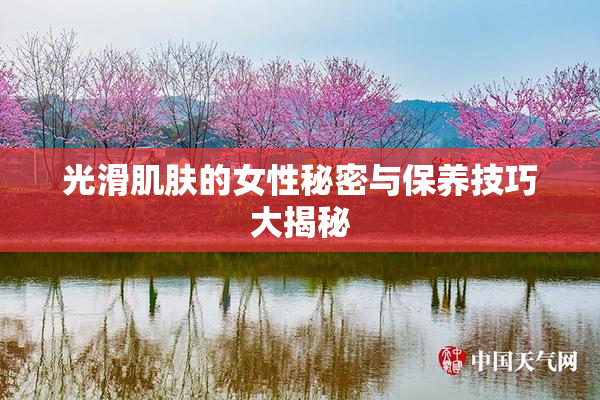 光滑肌肤的女性秘密与保养技巧大揭秘