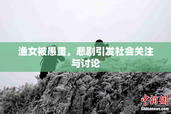渔女被愚重，悲剧引发社会关注与讨论