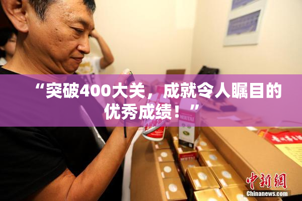 “突破400大关，成就令人瞩目的优秀成绩！”