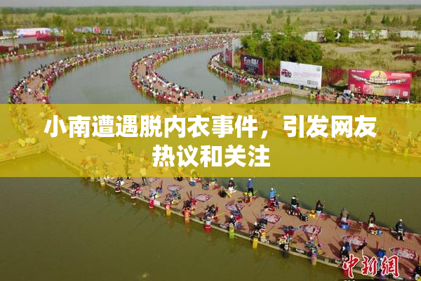 小南遭遇脱内衣事件，引发网友热议和关注